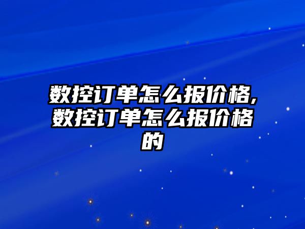 數(shù)控訂單怎么報價格,數(shù)控訂單怎么報價格的