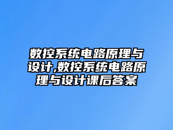 數(shù)控系統(tǒng)電路原理與設(shè)計(jì),數(shù)控系統(tǒng)電路原理與設(shè)計(jì)課后答案