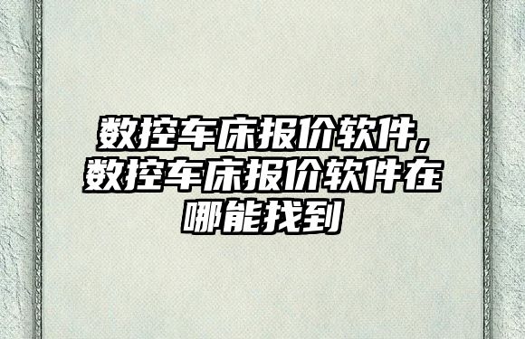 數(shù)控車床報價軟件,數(shù)控車床報價軟件在哪能找到