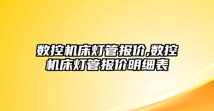 數控機床燈管報價,數控機床燈管報價明細表