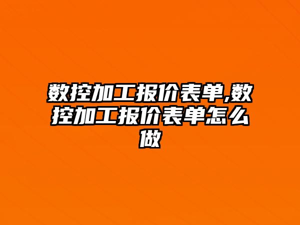 數控加工報價表單,數控加工報價表單怎么做