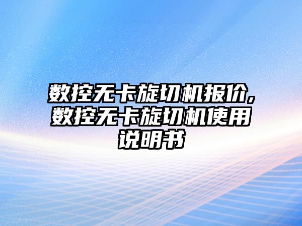 數(shù)控?zé)o卡旋切機(jī)報價,數(shù)控?zé)o卡旋切機(jī)使用說明書