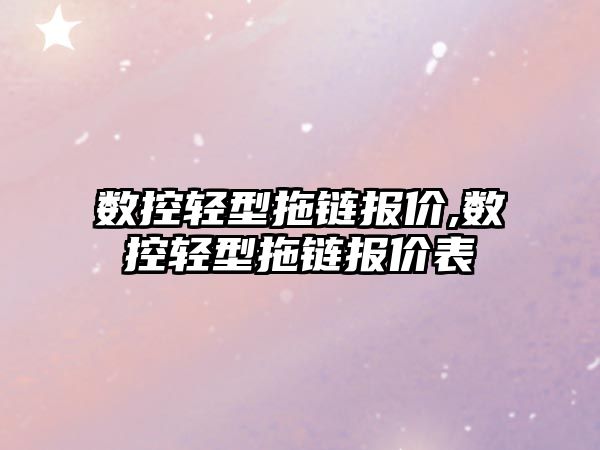 數(shù)控輕型拖鏈報價,數(shù)控輕型拖鏈報價表