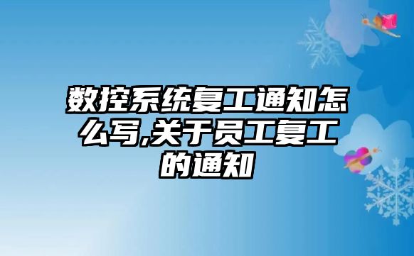 數控系統復工通知怎么寫,關于員工復工的通知