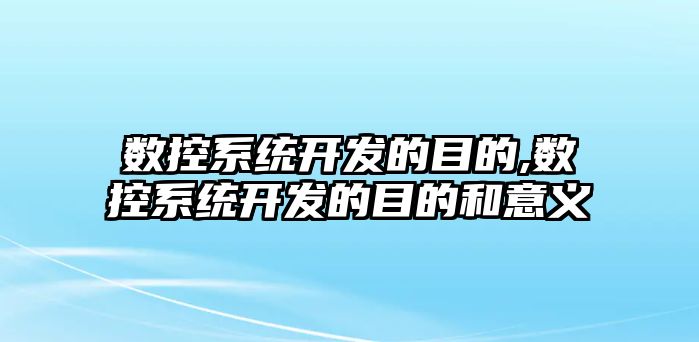 數控系統開發的目的,數控系統開發的目的和意義