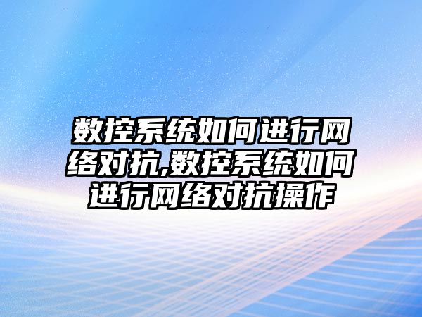 數控系統如何進行網絡對抗,數控系統如何進行網絡對抗操作