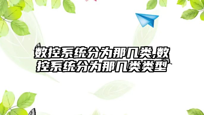 數控系統分為那幾類,數控系統分為那幾類類型