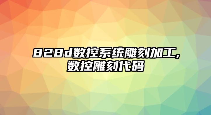 828d數控系統雕刻加工,數控雕刻代碼