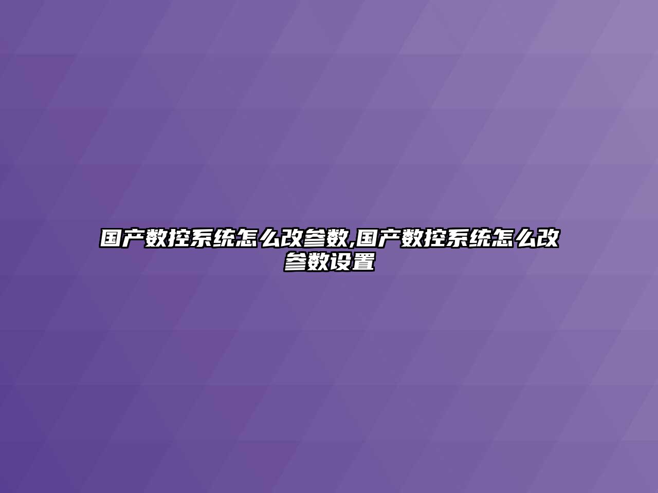 國產數控系統怎么改參數,國產數控系統怎么改參數設置