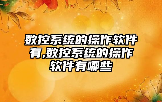 數控系統的操作軟件有,數控系統的操作軟件有哪些