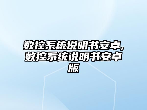 數(shù)控系統(tǒng)說明書安卓,數(shù)控系統(tǒng)說明書安卓版