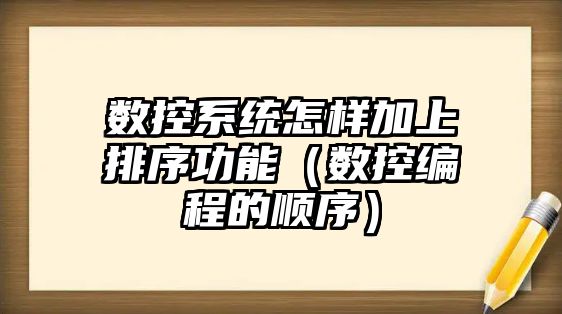 數控系統怎樣加上排序功能（數控編程的順序）