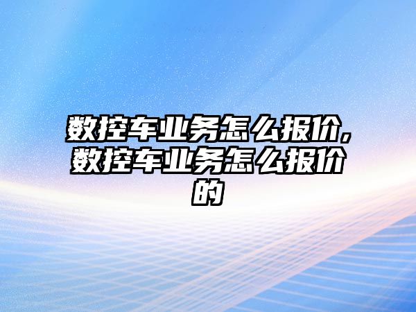 數控車業務怎么報價,數控車業務怎么報價的