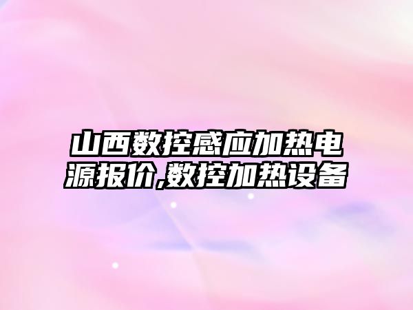 山西數控感應加熱電源報價,數控加熱設備