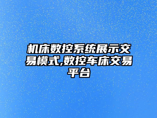 機床數控系統展示交易模式,數控車床交易平臺