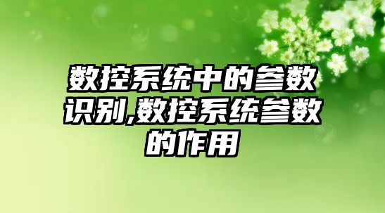 數控系統中的參數識別,數控系統參數的作用