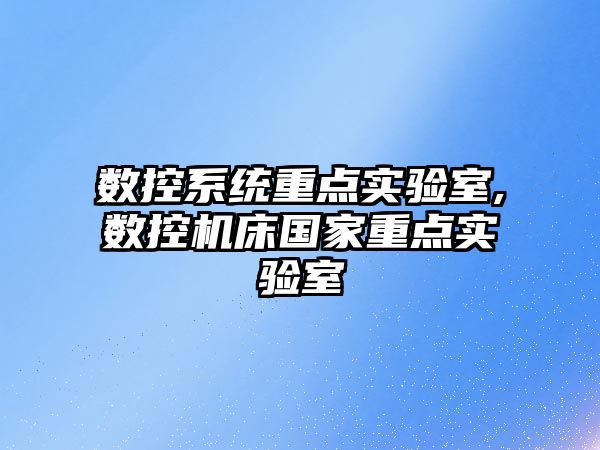 數控系統重點實驗室,數控機床國家重點實驗室