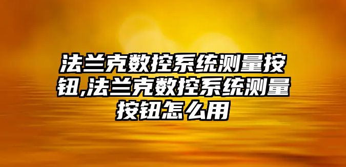 法蘭克數控系統測量按鈕,法蘭克數控系統測量按鈕怎么用