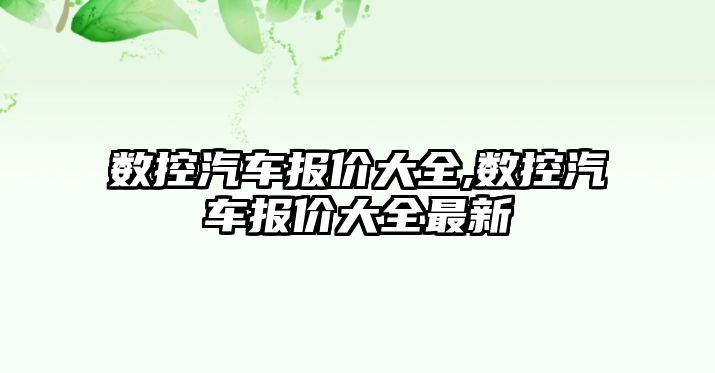 數控汽車報價大全,數控汽車報價大全最新