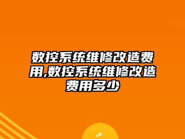 數控系統維修改造費用,數控系統維修改造費用多少