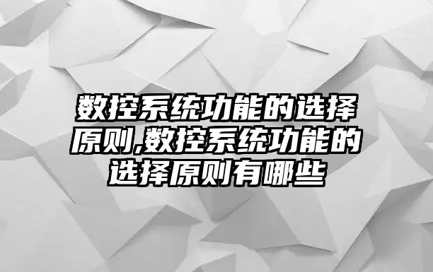 數控系統功能的選擇原則,數控系統功能的選擇原則有哪些