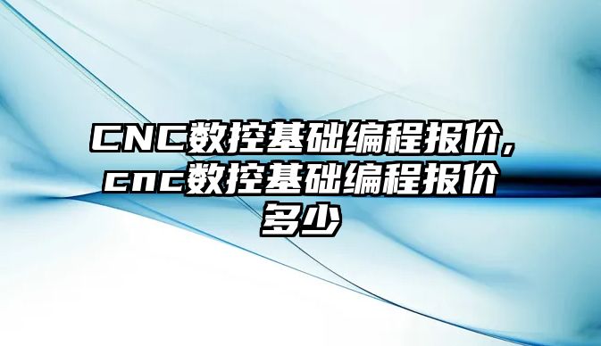 CNC數控基礎編程報價,cnc數控基礎編程報價多少