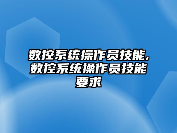 數控系統操作員技能,數控系統操作員技能要求