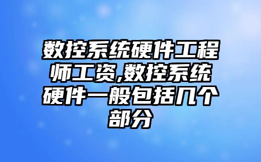 數控系統硬件工程師工資,數控系統硬件一般包括幾個部分