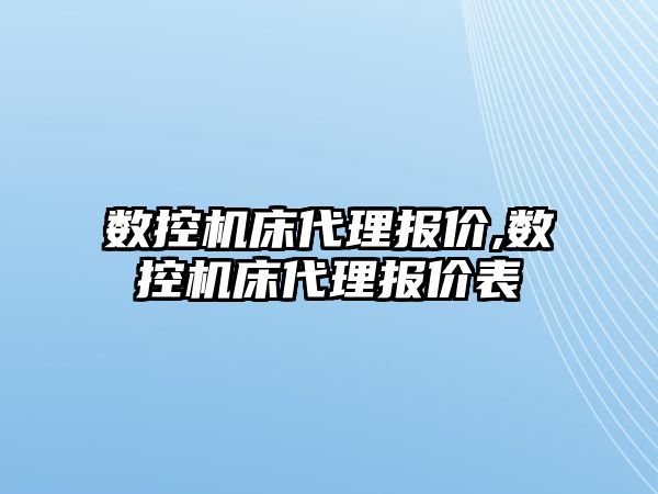 數(shù)控機床代理報價,數(shù)控機床代理報價表