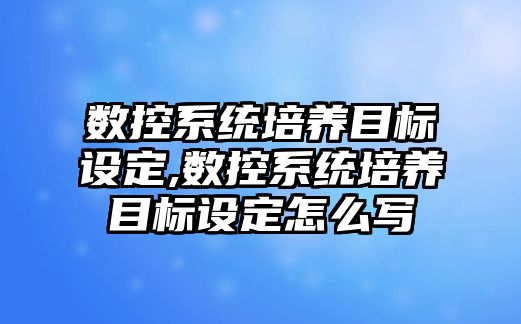 數控系統培養目標設定,數控系統培養目標設定怎么寫