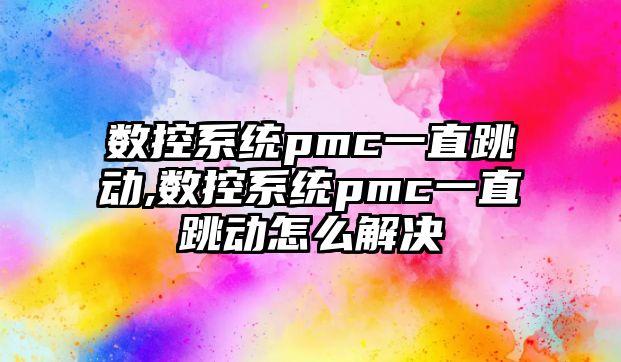 數(shù)控系統(tǒng)pmc一直跳動,數(shù)控系統(tǒng)pmc一直跳動怎么解決