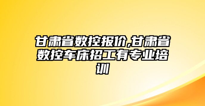 甘肅省數控報價,甘肅省數控車床招工有專業培訓