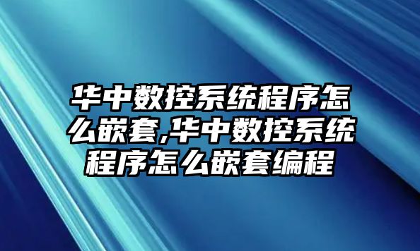 華中數(shù)控系統(tǒng)程序怎么嵌套,華中數(shù)控系統(tǒng)程序怎么嵌套編程