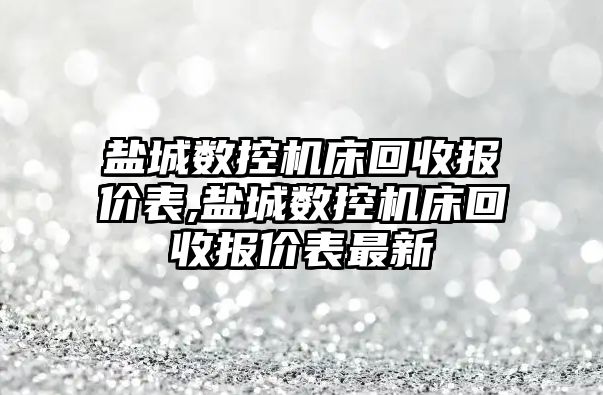 鹽城數控機床回收報價表,鹽城數控機床回收報價表最新