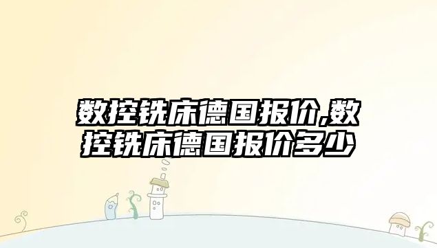 數控銑床德國報價,數控銑床德國報價多少