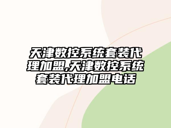 天津數控系統套裝代理加盟,天津數控系統套裝代理加盟電話