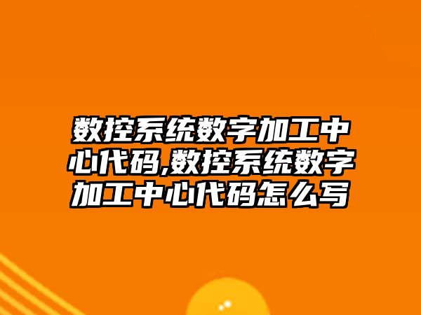 數控系統數字加工中心代碼,數控系統數字加工中心代碼怎么寫