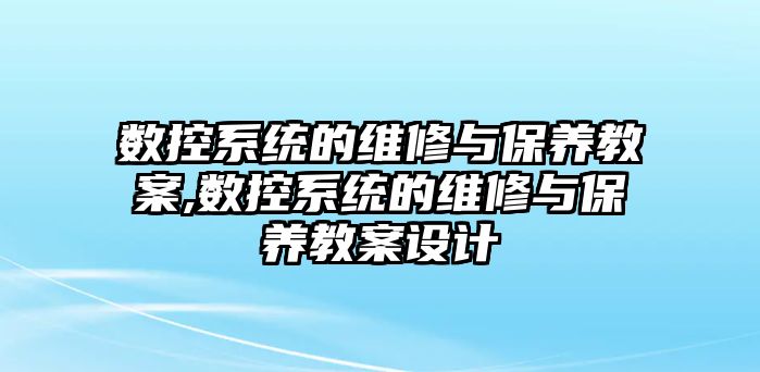 數控系統的維修與保養教案,數控系統的維修與保養教案設計