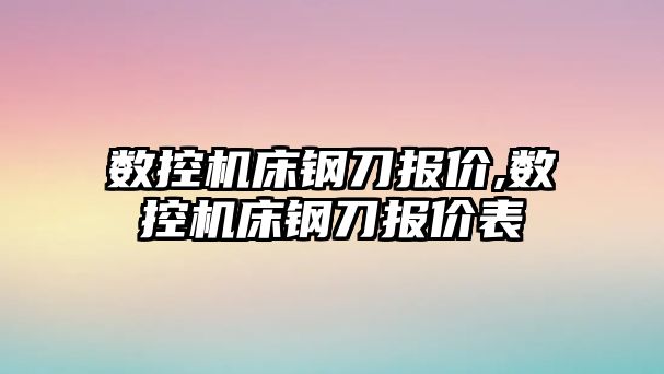 數控機床鋼刀報價,數控機床鋼刀報價表