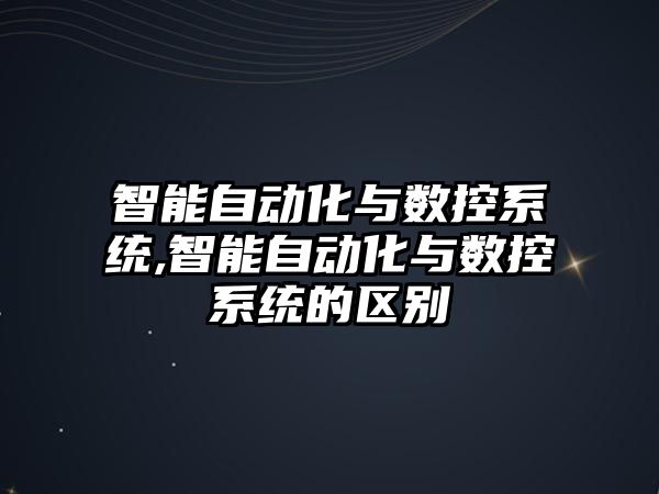 智能自動化與數控系統,智能自動化與數控系統的區別