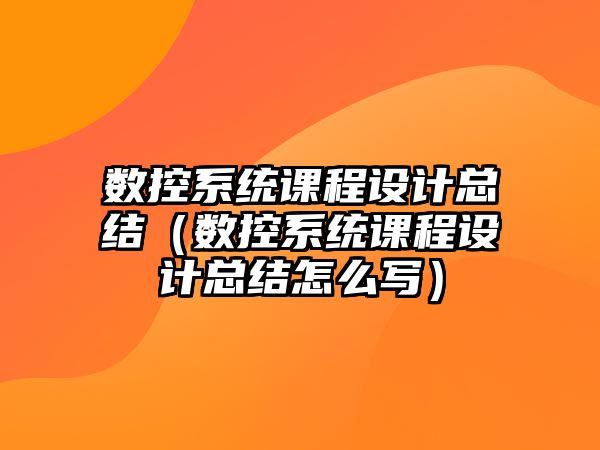 數控系統課程設計總結（數控系統課程設計總結怎么寫）