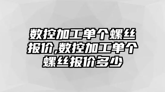 數控加工單個螺絲報價,數控加工單個螺絲報價多少