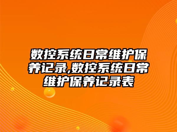 數控系統日常維護保養記錄,數控系統日常維護保養記錄表