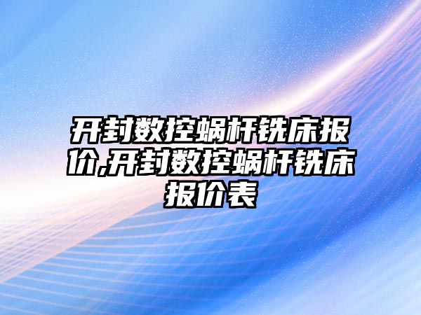 開封數(shù)控蝸桿銑床報價,開封數(shù)控蝸桿銑床報價表