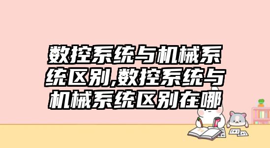 數控系統與機械系統區別,數控系統與機械系統區別在哪