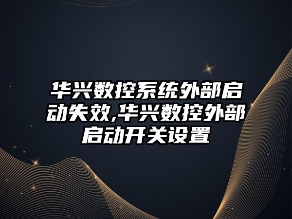 華興數控系統外部啟動失效,華興數控外部啟動開關設置