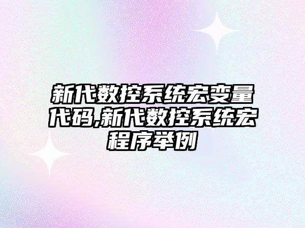 新代數控系統宏變量代碼,新代數控系統宏程序舉例