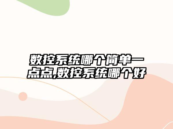 數控系統哪個簡單一點點,數控系統哪個好