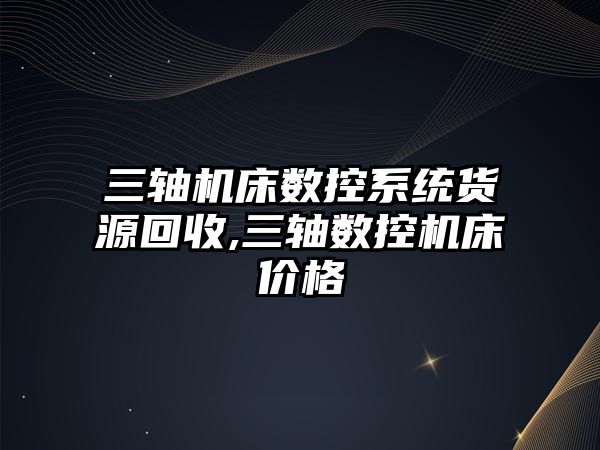 三軸機床數控系統貨源回收,三軸數控機床價格