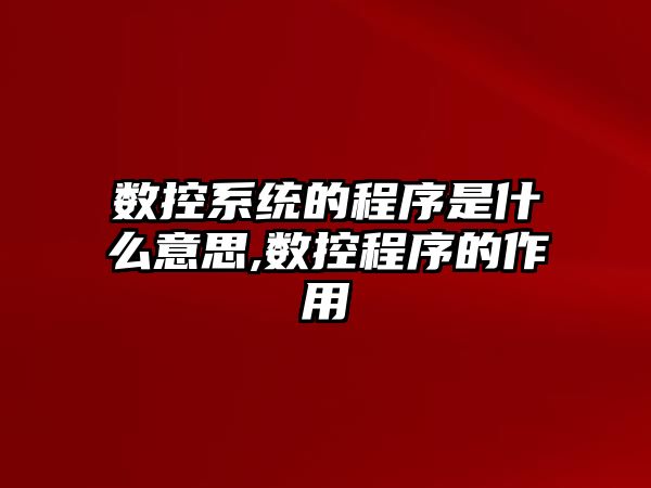 數控系統的程序是什么意思,數控程序的作用